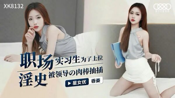 XK8132 Workplace pornography [Xiangling] In order to get promoted, the intern was fucked by the boss’s dick