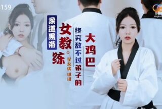 XK8159 Judo black belt female coach is no match for her disciple’s big cock [Qiqi]