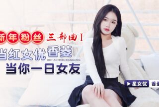 New Year Fan Trilogy 1 Popular Actress Xiangling Be Your Girlfriend for a Day XK-8150