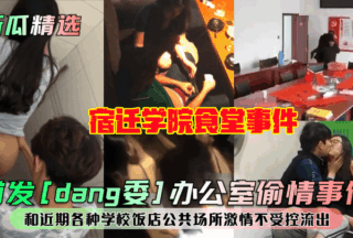 First release of [Party Committee] office affair! Suqian College cafeteria incident! And recent uncontrolled passion xxxs in various schools, restaurants and public places