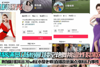 Model & actress [Chen Yiman] hollow erotic dance teasing explosion black history! Added Easter egg Douyin 70w fans [Xiao Li teacher] live broadcast deliberately xxxed 60,000 fans incident