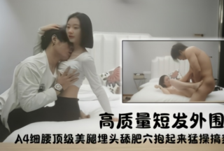 [Li Ge Tan Hua] High-quality short-haired peripheral girl A4 thin waist top beautiful legs buried in licking fat pussy picked up and fucked hard