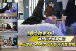 Real wife-swapping 4P, elegant young woman from a Sichuan state-owned enterprise, flirting and exchanging promiscuity while playing cards.